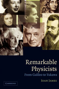 Title: Remarkable Physicists: From Galileo to Yukawa / Edition 1, Author: Ioan James
