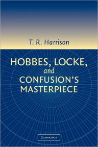 Title: Hobbes, Locke, and Confusion's Masterpiece: An Examination of Seventeenth-Century Political Philosophy, Author: Ross Harrison