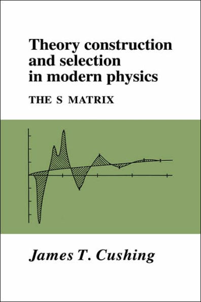 Theory Construction and Selection in Modern Physics: The S Matrix