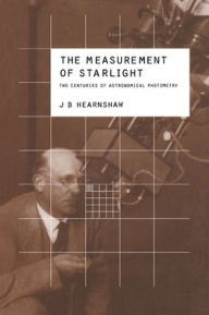 Title: The Measurement of Starlight: Two Centuries of Astronomical Photometry, Author: J. B. Hearnshaw