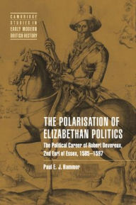 Title: The Polarisation of Elizabethan Politics: The Political Career of Robert Devereux, 2nd Earl of Essex, 1585-1597, Author: Paul E. J. Hammer