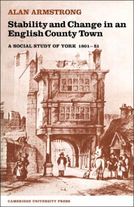 Title: Stability and Change in an English County Town: A Social Study of York 1801-51, Author: Alan Armstrong