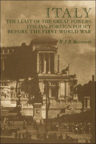 Title: Italy the Least of the Great Powers: Italian Foreign Policy Before the First World War, Author: R. J. B. Bosworth