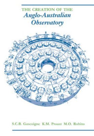 Title: The Creation of the Anglo-Australian Observatory, Author: S. C. B. Gascoigne