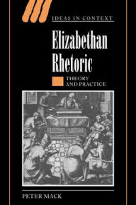 Title: Elizabethan Rhetoric: Theory and Practice, Author: Peter Mack