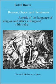 Title: Reason, Grace, and Sentiment: Volume 2, Shaftesbury to Hume: A Study of the Language of Religion and Ethics in England, 1660-1780, Author: Isabel Rivers