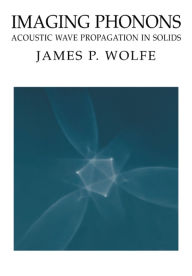Title: Imaging Phonons: Acoustic Wave Propagation in Solids, Author: James P. Wolfe