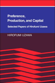 Title: Preference, Production and Capital: Selected Papers of Hirofumi Uzawa, Author: Hirofumi Uzawa