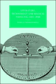 Title: Literature, Technology and Magical Thinking, 1880-1920, Author: Pamela Thurschwell