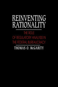 Title: Reinventing Rationality: The Role of Regulatory Analysis in the Federal Bureaucracy, Author: Thomas O. McGarity