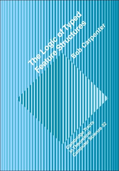The Logic of Typed Feature Structures: With Applications to Unification Grammars, Logic Programs and Constraint Resolution
