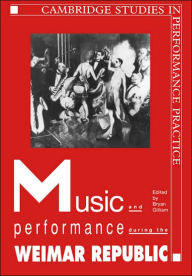 Title: Music and Performance during the Weimar Republic, Author: Bryan Randolph Gilliam