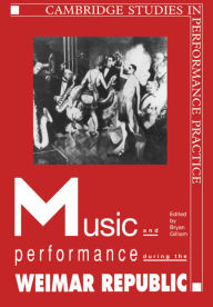 Title: Music and Performance during the Weimar Republic, Author: Bryan Randolph Gilliam