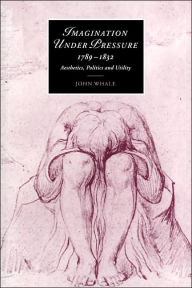 Title: Imagination under Pressure, 1789-1832: Aesthetics, Politics and Utility, Author: John Whale