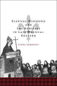 Title: Clerical Discourse and Lay Audience in Late Medieval England, Author: Fiona Somerset