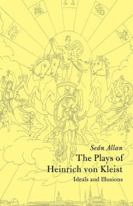 Title: The Plays of Heinrich von Kleist: Ideals and Illusions, Author: Seán Allan