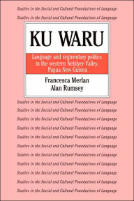 Title: Ku Waru: Language and Segmentary Politics in the Western Nebilyer Valley, Papua New Guinea, Author: Francesca Merlan