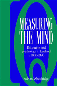 Title: Measuring the Mind: Education and Psychology in England c.1860-c.1990, Author: Adrian Wooldridge