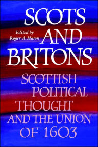 Title: Scots and Britons: Scottish Political Thought and the Union of 1603, Author: Roger A. Mason