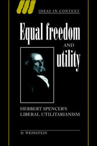 Title: Equal Freedom and Utility: Herbert Spencer's Liberal Utilitarianism, Author: David Weinstein