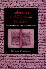 Title: Tolerance and Coercion in Islam: Interfaith Relations in the Muslim Tradition, Author: Yohanan Friedmann