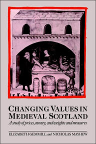 Title: Changing Values in Medieval Scotland: A Study of Prices, Money, and Weights and Measures, Author: Elizabeth Gemmill