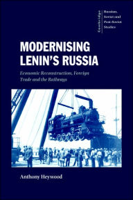 Title: Modernising Lenin's Russia: Economic Reconstruction, Foreign Trade and the Railways, Author: Anthony Heywood