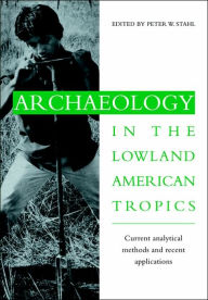 Title: Archaeology in the Lowland American Tropics: Current Analytical Methods and Applications, Author: Peter W. Stahl