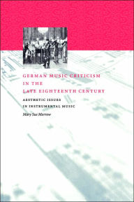 Title: German Music Criticism in the Late Eighteenth Century: Aesthetic Issues in Instrumental Music, Author: Mary Sue Morrow