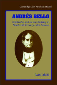 Title: Andrés Bello: Scholarship and Nation-Building in Nineteenth-Century Latin America, Author: Ivan Jaksic