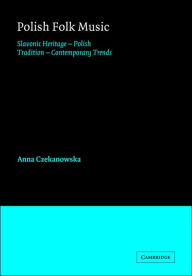 Title: Polish Folk Music: Slavonic Heritage - Polish Tradition - Contemporary Trends, Author: Anna Czekanowska