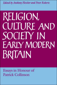 Title: Religion, Culture and Society in Early Modern Britain: Essays in Honour of Patrick Collinson, Author: Anthony Fletcher