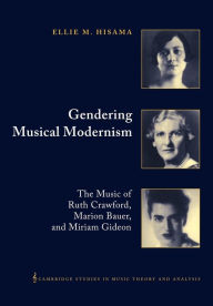 Title: Gendering Musical Modernism: The Music of Ruth Crawford, Marion Bauer, and Miriam Gideon, Author: Ellie M. Hisama