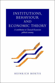 Title: Institutions, Behaviour and Economic Theory: A Contribution to Classical-Keynesian Political Economy, Author: Heinrich Bortis