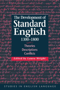 Title: The Development of Standard English, 1300-1800: Theories, Descriptions, Conflicts, Author: Laura Wright