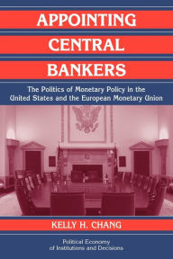 Title: Appointing Central Bankers: The Politics of Monetary Policy in the United States and the European Monetary Union, Author: Kelly H. Chang