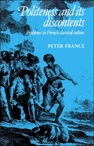 Title: Politeness and its Discontents: Problems in French Classical Culture, Author: Peter France