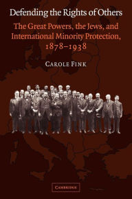 Title: Defending the Rights of Others: The Great Powers, the Jews, and International Minority Protection, 1878-1938, Author: Carole Fink