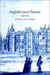 Title: English Court Theatre, 1558-1642, Author: John H. Astington