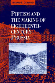 Title: Pietism and the Making of Eighteenth-Century Prussia, Author: Richard L. Gawthrop