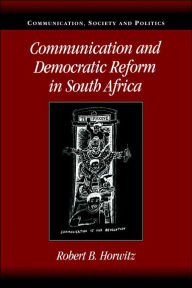 Title: Communication and Democratic Reform in South Africa, Author: Robert B. Horwitz