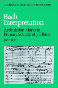 Title: Bach Interpretation: Articulation Marks in Primary Sources of J. S. Bach, Author: John Butt