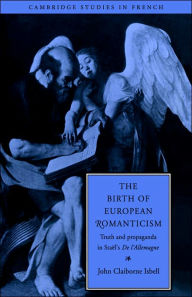 Title: The Birth of European Romanticism: Truth and Propaganda in Staël's 'De l'Allemagne', 1810-1813, Author: John Claiborne Isbell