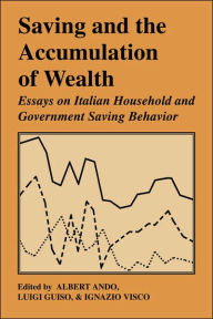 Title: Saving and the Accumulation of Wealth: Essays on Italian Household and Government Saving Behavior, Author: Albert Ando