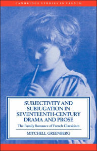 Title: Subjectivity and Subjugation in Seventeenth-Century Drama and Prose: The Family Romance of French Classicism, Author: Mitchell Greenberg