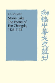 Title: Stone Lake: The Poetry of Fan Chengda 1126-1193, Author: J. D. Schmidt