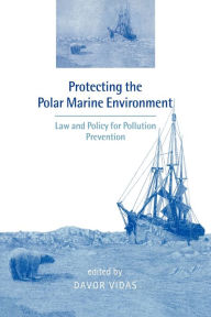 Title: Protecting the Polar Marine Environment: Law and Policy for Pollution Prevention, Author: Davor Vidas