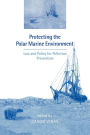 Protecting the Polar Marine Environment: Law and Policy for Pollution Prevention