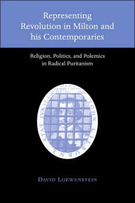 Title: Representing Revolution in Milton and his Contemporaries: Religion, Politics, and Polemics in Radical Puritanism, Author: David Loewenstein