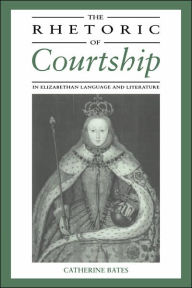 Title: The Rhetoric of Courtship in Elizabethan Language and Literature, Author: Catherine Bates